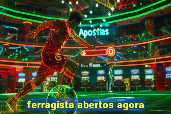 ferragista abertos agora